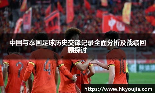 xkty星空中国与泰国足球历史交锋记录全面分析及战绩回顾探讨