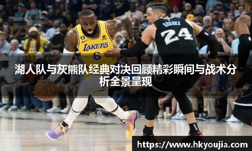 xkty星空湖人队与灰熊队经典对决回顾精彩瞬间与战术分析全景呈现
